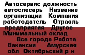 Автосервис-должность автослесарь › Название организации ­ Компания-работодатель › Отрасль предприятия ­ Другое › Минимальный оклад ­ 40 000 - Все города Работа » Вакансии   . Амурская обл.,Октябрьский р-н